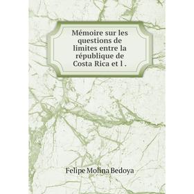 

Книга Mémoire sur les questions de limites entre la république de Costa Rica et l