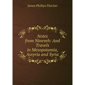 

Книга Notes from Nineveh: And Travels in Mesopotamia, Assyria and Syria