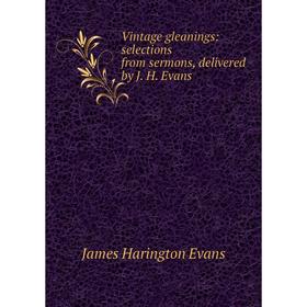 

Книга Vintage gleanings: selections from sermons, delivered by J. H. Evans