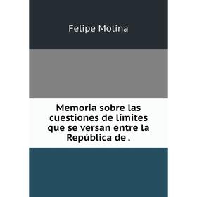 

Книга Memoria sobre las cuestiones de límites que se versan entre la República de