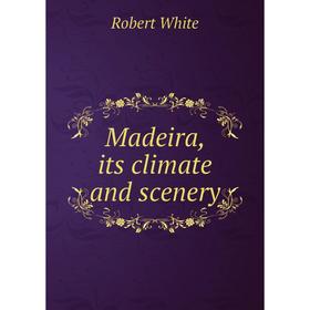 

Книга Madeira, its climate and scenery