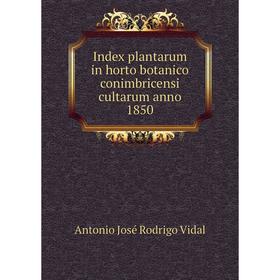 

Книга Index plantarum in horto botanico conimbricensi cultarum anno 1850