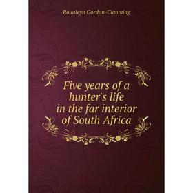 

Книга Five years of a hunter's life in the far interior of South Africa