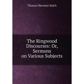 

Книга The Ringwood Discourses: Or, Sermons on Various Subjects