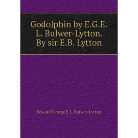 

Книга Godolphin by E. G. E. L. Bulwer-Lytton. By sir E. B. Lytton