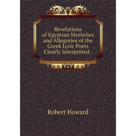 

Книга Revelations of Egyptian Mysteries and Allegories of the Greek Lyric Poets Clearly Interpreted.