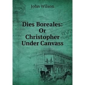 

Книга Dies Boreales: Or Christopher Under Canvass