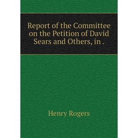 

Книга Report of the Committee on the Petition of David Sears and Others, in.