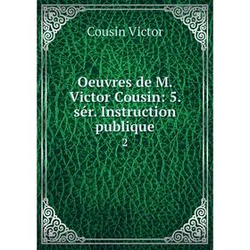 

Книга Oeuvres de M Victor Cousin: 5 sér Instruction publique 2