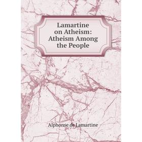 

Книга Lamartine on Atheism: Atheism Among the People