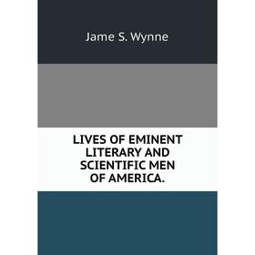 

Книга LIVES OF EMINENT LITERARY AND SCIENTIFIC MEN OF AMERICA
