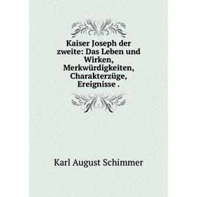 

Книга Kaiser Joseph der zweite: Das Leben und Wirken, Merkwürdigkeiten, Charakterz üge, Ereignisse.