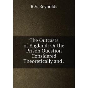 

Книга The Outcasts of England: Or the Prison Question Considered Theoretically and.