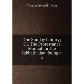 

Книга The Sunday LibraryOr, The Protestant's Manual for the Sabbath-day: Being a. 2