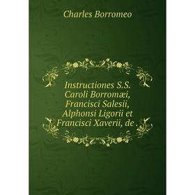 

Книга Instructiones S. S. Caroli Borromæi, Francisci Salesii, Alphonsi Ligorii et Francisci Xaverii, de.