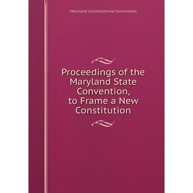 

Книга Proceedings of the Maryland State Convention, to Frame a New Constitution