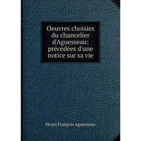 

Книга Oeuvres choisies du chancelier d'Aguesseau: précédées d'une notice sur sa vie