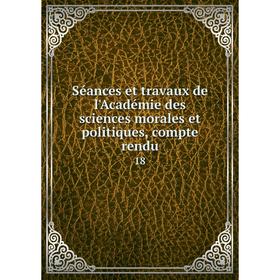 

Книга Séances et travaux de l'Académie des sciences morales et politiques, compte rendu 18