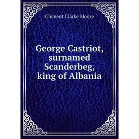 

Книга George Castriot, surnamed Scanderbeg, king of Albania