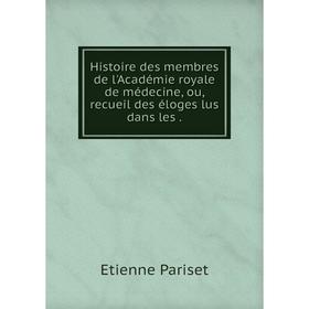 

Книга Histoire des membres de l'Académie royale de médecine, ou, recueil des éloges lus dans les.