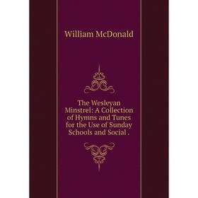 

Книга The Wesleyan Minstrel: A Collection of Hymns and Tunes for the Use of Sunday Schools and Social.