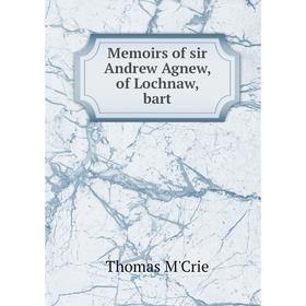 

Книга Memoirs of sir Andrew Agnew, of Lochnaw, bart