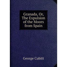 

Книга Granada, Or, The Expulsion of the Moors from Spain