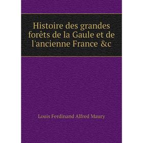 

Книга Histoire des grandes forêts de la Gaule et de l'ancienne France &c