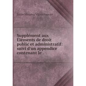 

Книга Supplément aux Éléments de droit public et administratif: suivi d'un appendice contenant le.