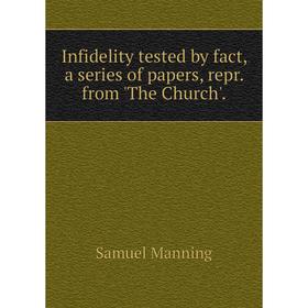 

Книга Infidelity tested by fact, a series of papers, repr. from 'The Church'.