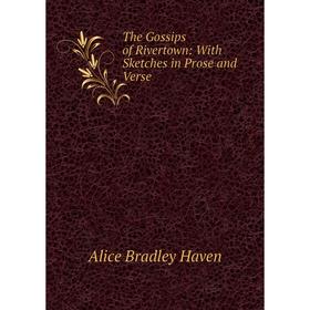 

Книга The Gossips of Rivertown: With Sketches in Prose and Verse