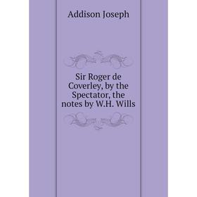 

Книга Sir Roger de Coverley, by the Spectator, the notes by W. H. Wills