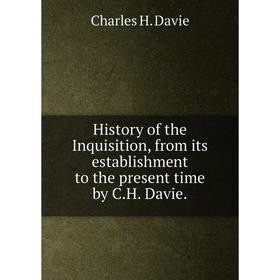 

Книга History of the Inquisition, from its establishment to the present time by C. H. Davie.