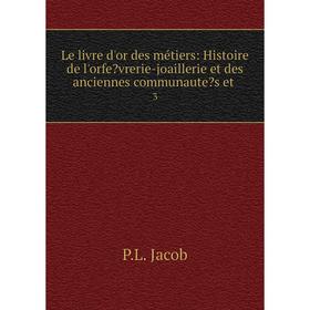 

Книга Le livre d'or des métiers: Histoire de l'orfevrerie-joaillerie et des anciennes communaute