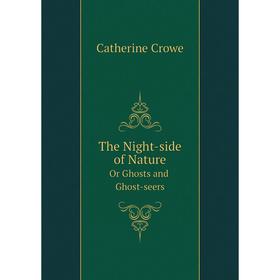 

Книга The Night-side of Nature. Or Ghosts and Ghost-seers