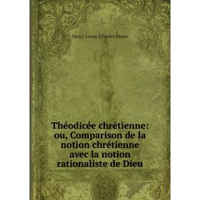 

Книга Théodicée chrétienne: ou, Comparison de la notion chrétienne avec la notion rationaliste de Dieu