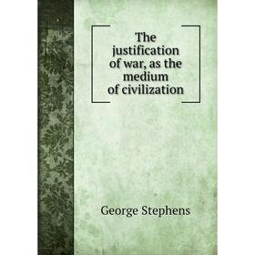 

Книга The justification of war, as the medium of civilization