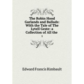 

Книга The Robin Hood Garlands and Ballads: With the Tale of The Lytell Geste: a Collection of All the. 1