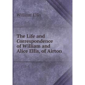 

Книга The Life and Correspondence of William and Alice Ellis, of Airton