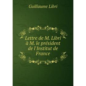 

Книга Lettre de M Libri à M le président de l'Institut de France