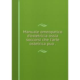 

Книга Manuale omeopatico d'ostetricia ossia soccorsi che l'arte ostetrica puo