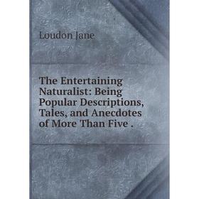 

Книга The Entertaining Naturalist: Being Popular Descriptions, Tales, and Anecdotes of More Than Five.