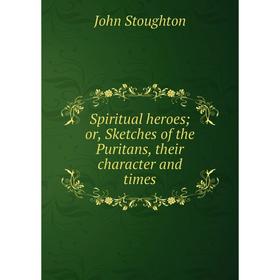 

Книга Spiritual heroesor, Sketches of the Puritans, their character and times