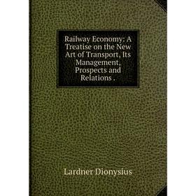 

Книга Railway Economy: A Treatise on the New Art of Transport, Its Management, Prospects and Relations.