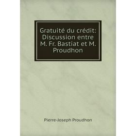 

Книга Gratuité du crédit: Discussion entre M. Fr. Bastiat et M. Proudhon