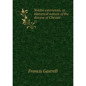 

Книга Notitia cestriensis, or Historical notices of the diocese of Chester 22
