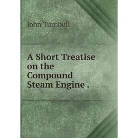 

Книга A Short Treatise on the Compound Steam Engine.