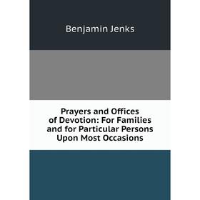 

Книга Prayers and Offices of Devotion: For Families and for Particular Persons Upon Most Occasions