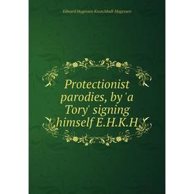 

Книга Protectionist parodies, by 'a Tory' signing himself E. H. K. H