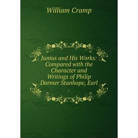 

Книга Junius and His Works: Compared with the Character and Writings of Philip Dormer Stanhope, Earl.